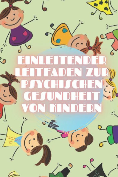 Einleitender Leitfaden Zur Psychischen Gesundheit Von Kindern: Pflegen Sie die Grundlagen der KINDERGESUNDHEIT, um die Entwicklung von Kindern zu vers