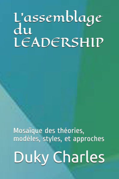 L'assemblage du LEADERSHIP: mosaïque des théories, modèles, styles, et approches