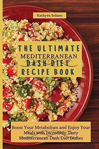 The Ultimate Mediterranean Dash Diet Recipe Book: Boost Your Metabolism And Enjoy Your Meals With Incredibly Tasty Mediterranean Dash Diet Dishes - 9781801908092