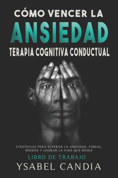 CÃ³mo Vencer La Ansiedad: TERAPIA COGNITIVA CONDUCTUAL spanish edition: ESTRATEGIAS PARA SUPERAR LA ANSIEDAD, FOBIAS, MIEDOS Y LOGRAR LA VIDA QU