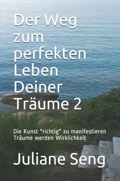 Der Weg zum perfekten Leben Deiner TrÃ¤ume 2: Die Kunst ""richtig"" zu manifestieren TrÃ¤ume werden Wirklichkeit