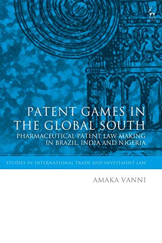 Patent Games In The Global South: Pharmaceutical Patent Law-Making In Brazil, India And Nigeria (Studies In International Trade And Investment Law) - 9781509955022