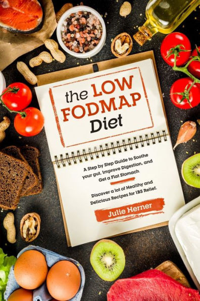 The Low-Fodmap Diet: A Step by Step Guide to Soothe your gut, Improve Digestion and Get a Flat Stomach. 70 Healthy and Delicious Recipes fo