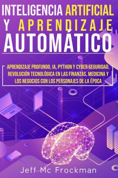 Inteligencia Artificial Y Aprendizaje AutomÃ¡tico: Aprendizaje profundo, IA, Python y cyber seguridad. RevoluciÃ³n tecnolÃ³gica en las finanzas, medicina
