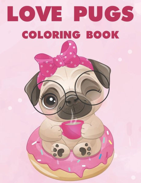 Love Pugs Coloring Book: A Coloring Activity Book Of Lovable Pug Illustrations With Mazes, Adorable Images Of Pugs To Color For Kids