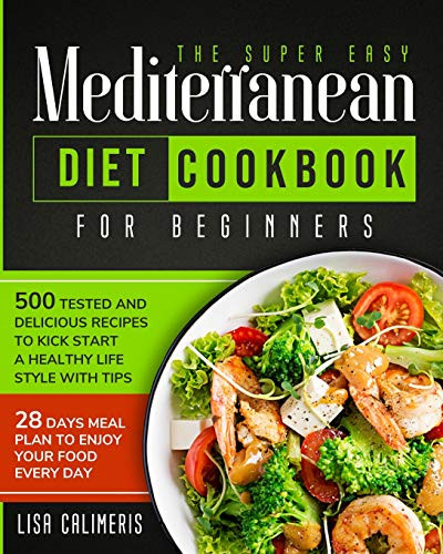 The Super Easy Mediterranean Diet Cookbook: 500 Tested And Delicious Recipes To Kick Start A Healthy Lifestyle With Tips And 28 Days Meal Plan To Enjoy Your Food Every Day - 9781914102424