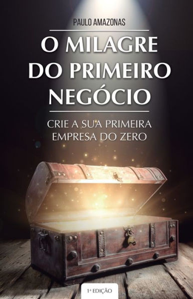 O Milagre Do Primeiro Negocio: Crie a Sua Primeira Empresa do Zero