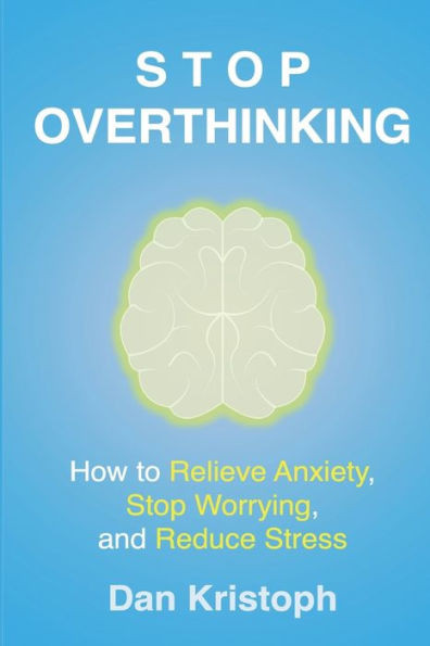 Stop Overthinking: How to Relieve Anxiety, Stop Worrying, and Reduce Stress