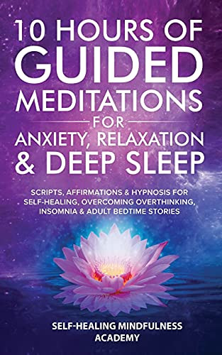 10 Hours Of Guided Meditations For Anxiety, Relaxation & Deep Sleep: Scripts, Affirmations & Hypnosis For Self-Healing, Overcoming Overthinking, Insomnia & Adult Bedtime Stories - 9781801349079