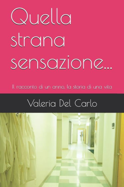 Quella strana sensazione...: Il racconto di un anno, la storia di una vita