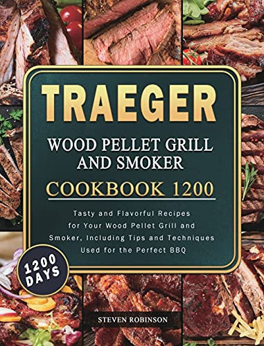 Traeger Wood Pellet Grill And Smoker Cookbook 1200: 1200 Days Tasty And Flavorful Recipes For Your Wood Pellet Grill And Smoker, Including Tips And Techniques Used For The Perfect Bbq - 9781803432076