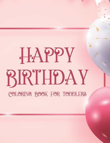 Happy Birthday Coloring Book For Toddlers: Happy Illustrations And Designs To Color For Kids, Birthday-Themed Coloring Pages For Children