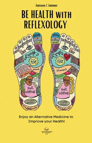Be Health With Reflexology: Enjoy An Alternative Medicine To Improve Your Health! (Massage, Self-Help: Deal With Your Emotion, Anger, Anxiety, Mindset, Weight Loss. Healing By Natural Ways) - 9781803014432