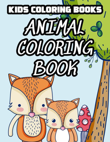 Kids Coloring Books Animal Coloring Book: Childrens Coloring Book Of Cute Animals, Illustrations And Designs To Color For Girls