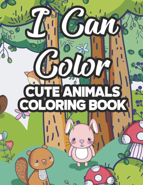 I Can Color Cute Animals Coloring Book: Childrens Coloring Sheets With Cute Animal Illustrations, Designs To Color For Girls