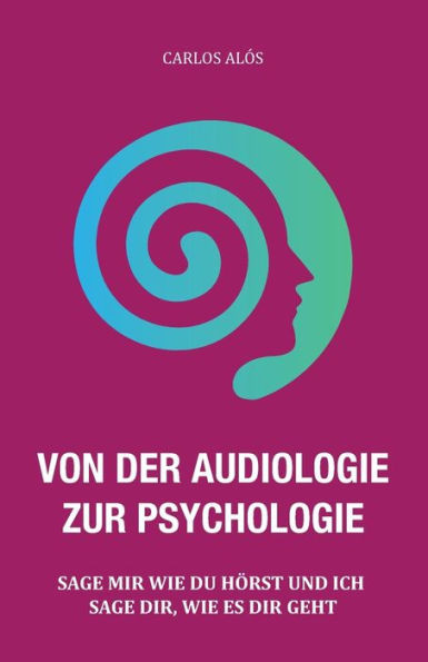Von Der Audiologie Zur Psychologie: Sage Mir Wie Du Hörst Und Ich Sage Dir, Wie Es Dir Geht