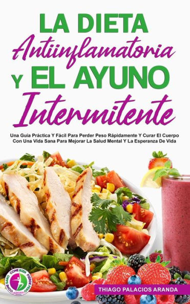 La Dieta Antiinflamatoria Y El Ayuno Intermitente: Una Guía Práctica Y Fácil Para Perder Peso Rápidamente Y Curar El Cuerpo Con Una Vida Sana Para Mej