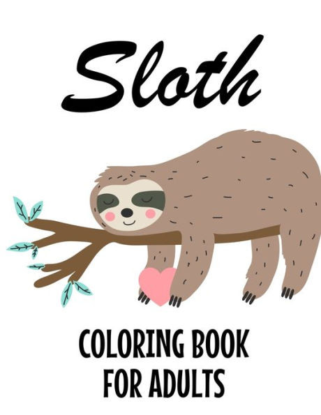Sloth Coloring Book For Adults: Stress And Tension Relief Coloring Pages With Sloth Designs, Intricate Patterns And Illustrations To Color