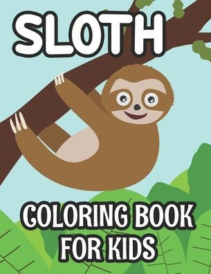 Sloth Coloring Book For Kids: Illustrations And Designs Of Sloths To Color, Cute Coloring Activity Pages For Children