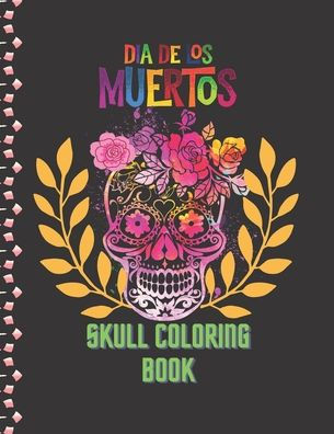 Dia De Los Muertos Skull Coloring Book: Sugar Skull for Adults &Teens, Stress Relieving Skull Designs For Relaxation