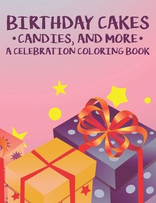Birthday Cakes Candies, And More A Celebration Coloring Book: Fun-Filled Coloring And Activity Sheets For Kids, Birthday Designs And Illustrations To