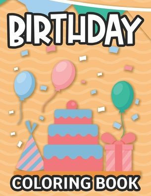 Birthday Coloring Book: Designs Of Cute Animals, Cakes, Balloons And More To Color, A Birthday Coloring Activity Sheets
