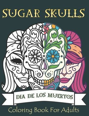Sugar Skulls Coloring Book for Adults: 50 Plus Designs Inspired by DÃ­a de Los Muertos Skull Day of the Dead for Relaxation Anti-Stress Relief and Medi