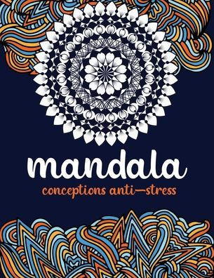 Mandala conception anti-stress: Un livre de coloriage pour adultes avec 100 mandalas (mandalas complexes, mandalas de fleurs, mandalas gÃ©omÃ©triques, m