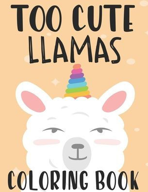 Too Cute Llamas Coloring Book: Childrens Coloring Sheets With Llama Designs, Fun Illustrations To Color For Children