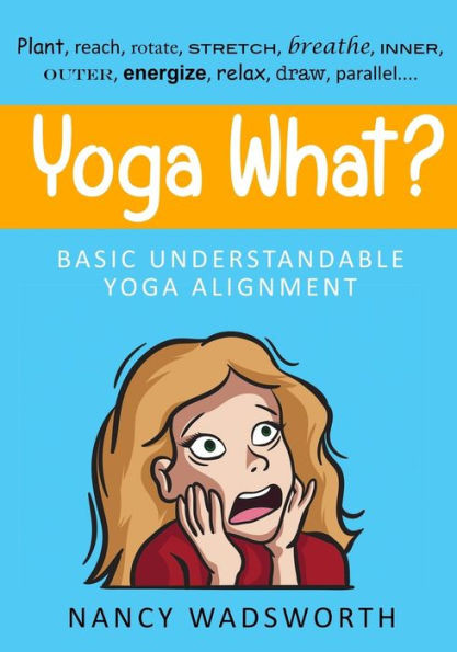 Yoga What?: Basic Understandable Yoga Alignment
