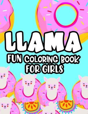 Llama Fun Coloring Book For Girls: Coloring Pages With Llama Illustrations For Kids, Fantastic Designs For Children To Color