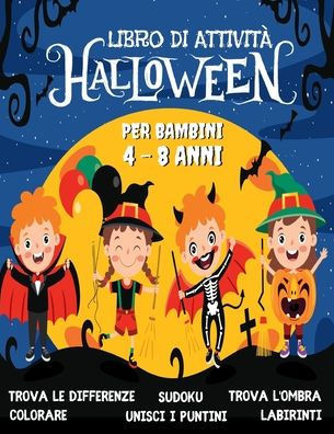 HALLOWEEN Libro di Attività per Bambini 4-8 Anni: Libro Dei Giochi Halloween - Labirinti, Trova le differenze, Sudoku, Colorare, Unisci i puntini, Tro
