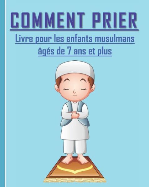 Comment Prier - Livre pour les enfants musulmans: Guide de l'ablution et de la priÃ¨re selon l'Islam pour les enfants musulmans Ã¢gÃ©s de 7 ans et plus.