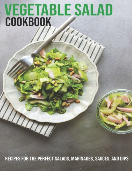 Vegetable Salad Cookbook: Recipes For The Perfect Salads, Marinades, Sauces, And Dips