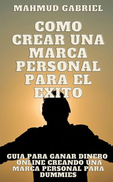 Como Crear una Marca Personal para el exito. guia para ganar dinero online creando una marca personal para dummies