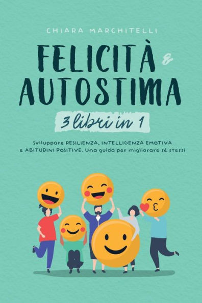 FELICITÃ€ E AUTOSTIMA 3 libri in 1: Sviluppare Resilienza, Intelligenza Emotiva e Abitudini Positive. Una guida per migliorare sÃ© stessi