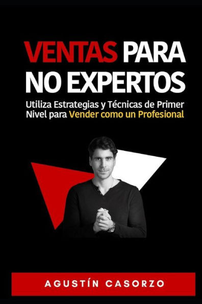 Ventas Para NO Expertos: Utiliza Estrategias y TÃ©cnicas de Primer Nivel para Vender como un Profesional