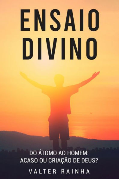 Ensaio Divino: Do Ãtomo ao Homem: Acaso ou CriaÃ§Ã£o de Deus?