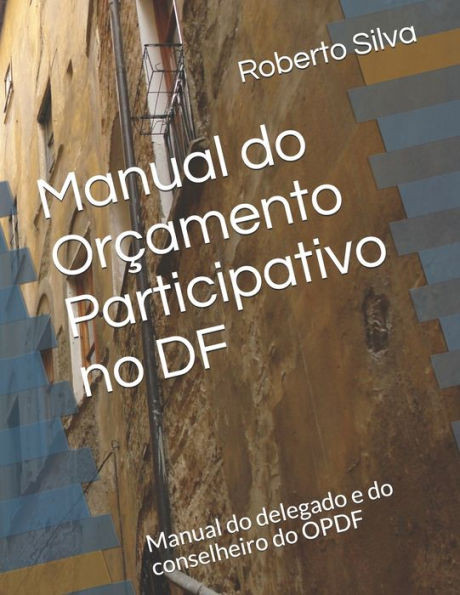 Manual do Orçamento Participativo no DF: Manual do delegado e do conselheiro do OPDF