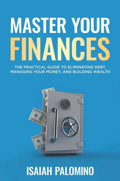 Master Your Finances: The Practical Guide To Eliminating Debt, Managing Your Finances, and Building Wealth