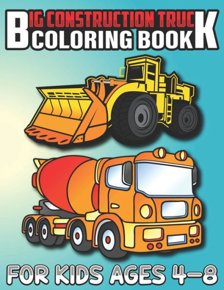 Big Construction Truck Coloring Book for Kids Ages 4-8: Most Wanted Monster Vehicles, Trucks, Cranes, Tractors, Diggers, Dumpers and More for Toddlers