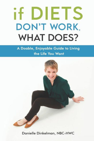 If Diets Don't Work, What Does?: A Doable, Enjoyable Guide to Living the Life You Want