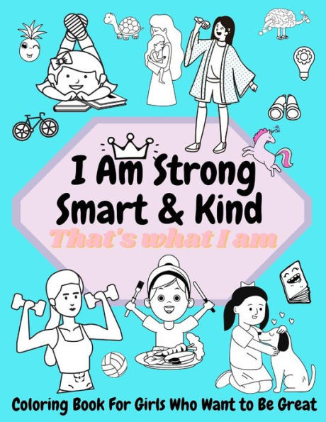 I am Strong, Smart & Kind: Coloring Book For Girls Who Want To Be Great