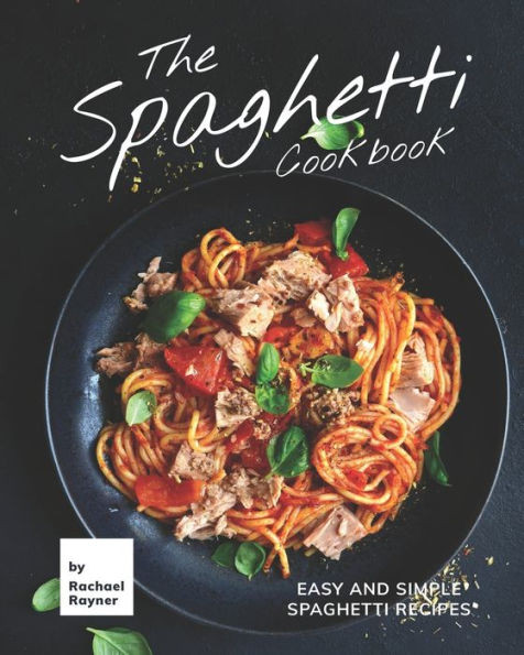 The Spaghetti Cookbook: Easy and Simple Spaghetti Recipes