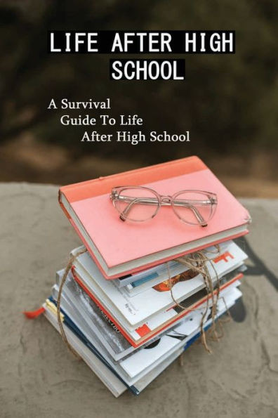 Life After High School: A Survival Guide To Life After High School: New Biographies