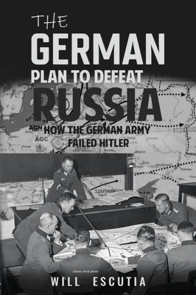 The German Plan to Defeat Russia: How the German Army Failed Hitler