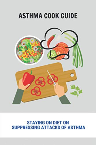 Asthma Cook Guide: Staying On Diet On Suppressing Attacks Of Asthma: Anti-Inflammatory Asthma Diet