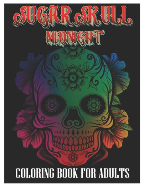 Sugar Skulls Midnight Coloring Book for Adults: 100 Plus Designs Inspired by DÃ­a de Los Muertos Skull Day of the Dead Easy Patterns for Anti-Stress an