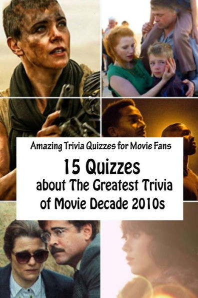 Amazing Trivia Quizzes for Movie Fans: 15 Quizzes about The Greatest Trivia of Movie Decade 2010s