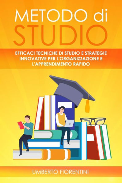 Metodo Di Studio: Efficaci Tecniche Di Studio E Strategie Innovative Per l'Organizzazione E l'Apprendimento Rapido